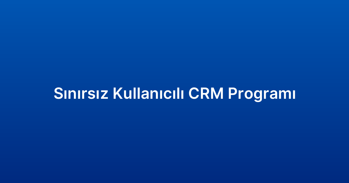 Sınırsız Kullanıcılı CRM Programı