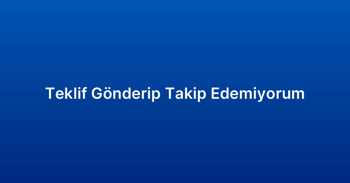 Teklif Gönderip Takip Edemiyorum