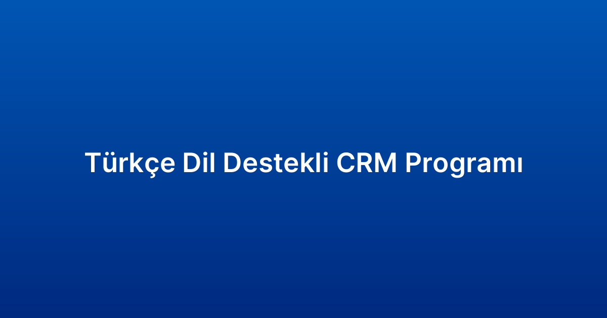 Türkçe Dil Destekli CRM Programı
