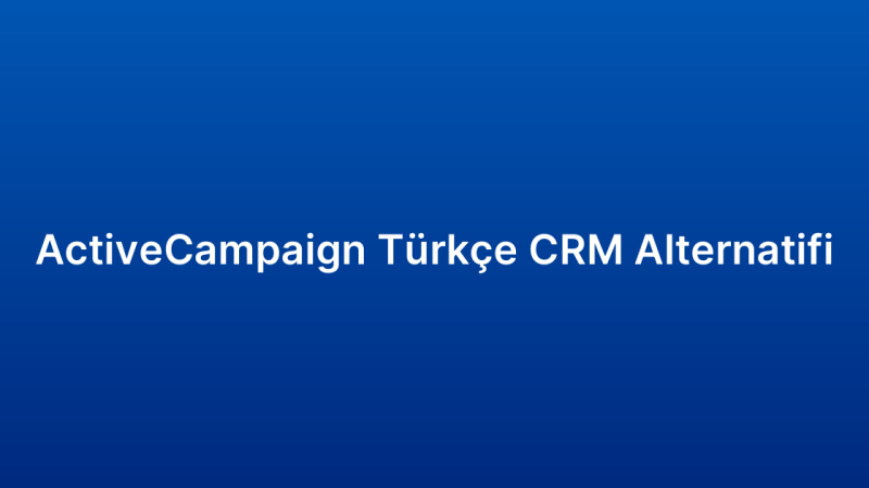 ActiveCampaign Türkçe CRM Alternatifi