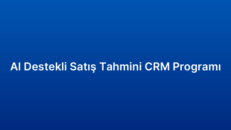 AI Destekli Satış Tahmini CRM Programı