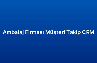 Ambalaj Firması Müşteri Takip CRM