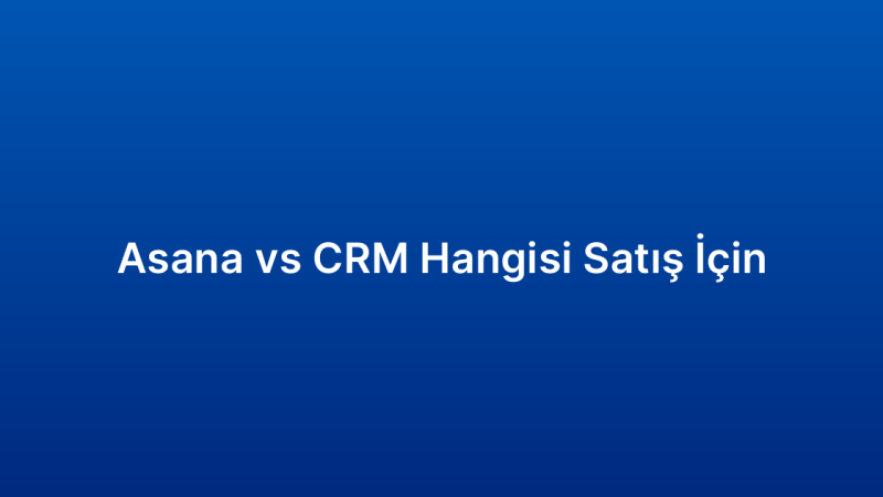 Asana vs CRM Hangisi Satış İçin