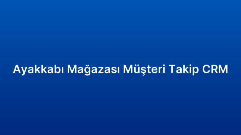 Ayakkabı Mağazası Müşteri Takip CRM