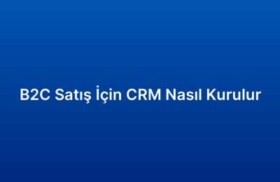 B2C Satış İçin CRM Nasıl Kurulur