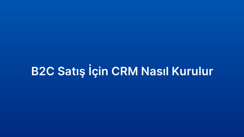 B2C Satış İçin CRM Nasıl Kurulur