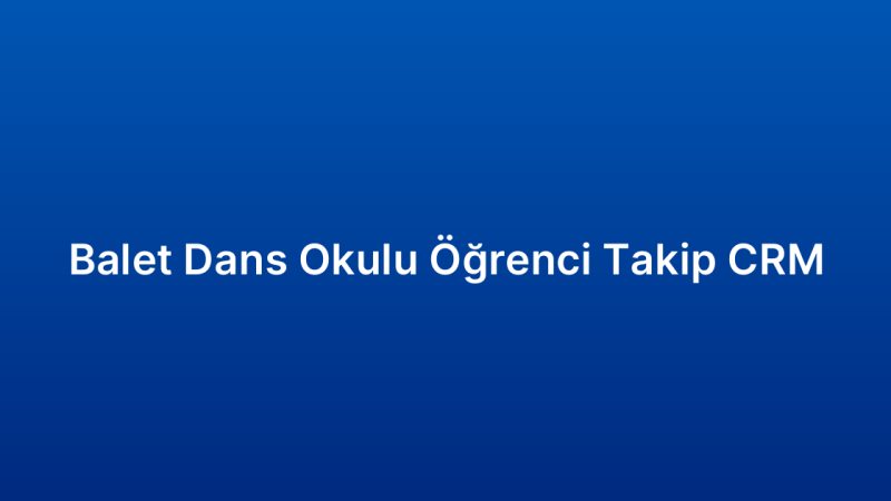 Balet Dans Okulu Öğrenci Takip CRM