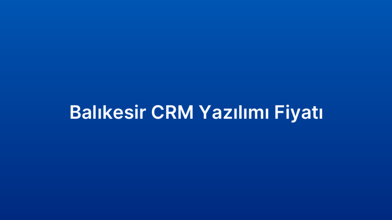 Balıkesir CRM Yazılımı Fiyatı