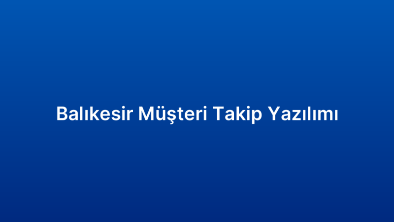 Balıkesir Müşteri Takip Yazılımı