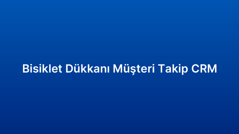 Bisiklet Dükkanı Müşteri Takip CRM