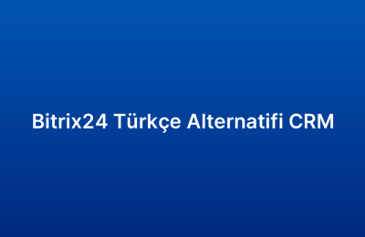 Bitrix24 Türkçe Alternatifi CRM