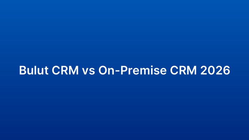 Bulut CRM vs On-Premise CRM 2026