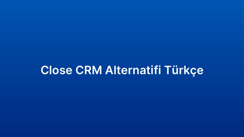 Close CRM Alternatifi Türkçe