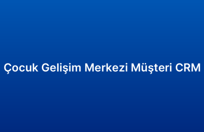 Çocuk Gelişim Merkezi Müşteri CRM