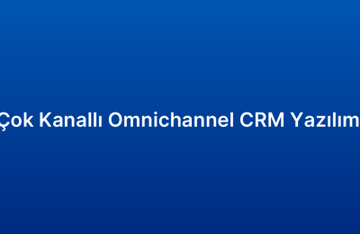 Çok Kanallı Omnichannel CRM Yazılımı