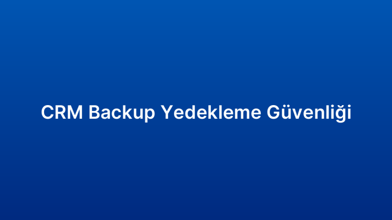 CRM Backup Yedekleme Güvenliği