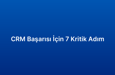 CRM Başarısı İçin 7 Kritik Adım
