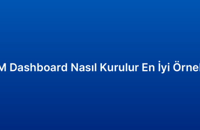 CRM Dashboard Nasıl Kurulur En İyi Örnekler