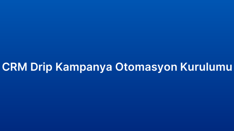 CRM Drip Kampanya Otomasyon Kurulumu