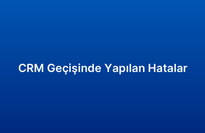CRM Geçişinde Yapılan Hatalar