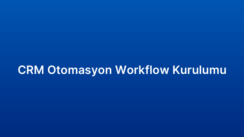 CRM Otomasyon Workflow Kurulumu