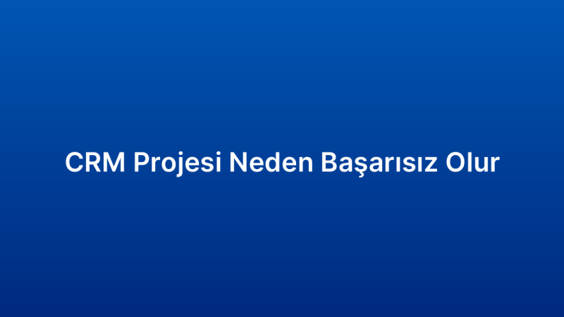 CRM Projesi Neden Başarısız Olur