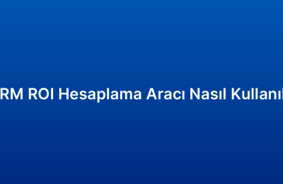 CRM ROI Hesaplama Aracı Nasıl Kullanılır