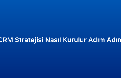 CRM Stratejisi Nasıl Kurulur Adım Adım