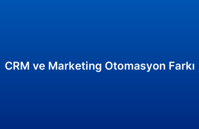 CRM ve Marketing Otomasyon Farkı
