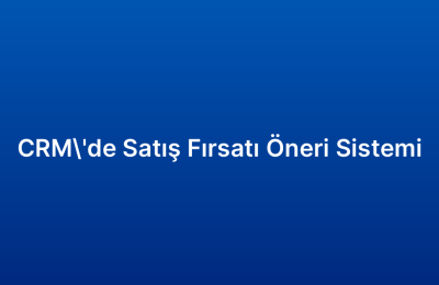 CRM’de Satış Fırsatı Öneri Sistemi