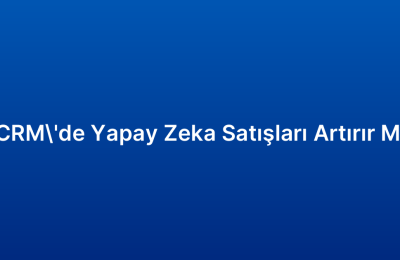 CRM’de Yapay Zeka Satışları Artırır Mı