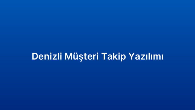 Denizli Müşteri Takip Yazılımı
