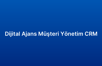 Dijital Ajans Müşteri Yönetim CRM