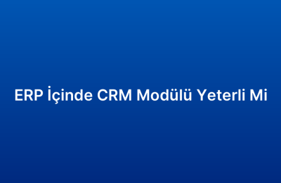 ERP İçinde CRM Modülü Yeterli Mi