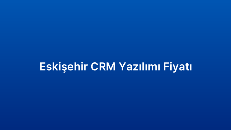 Eskişehir CRM Yazılımı Fiyatı