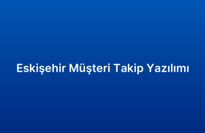 Eskişehir Müşteri Takip Yazılımı