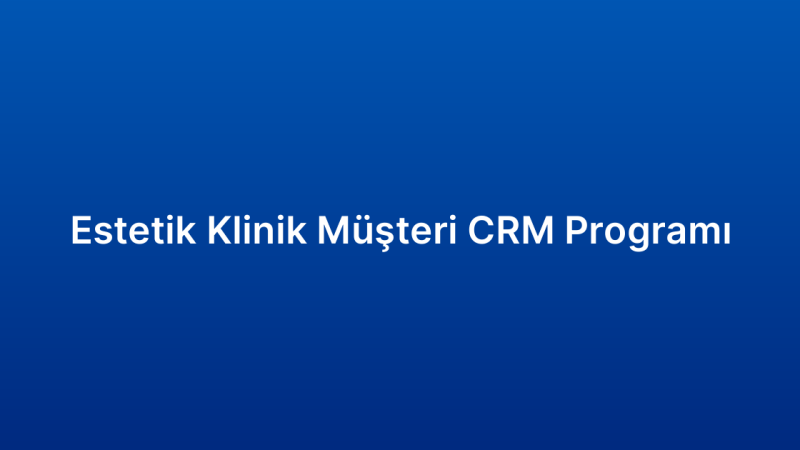 Estetik Klinik Müşteri CRM Programı