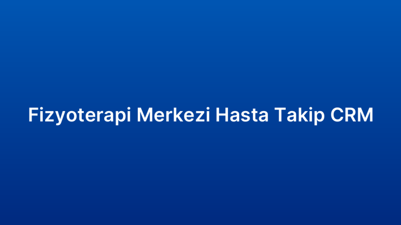 Fizyoterapi Merkezi Hasta Takip CRM