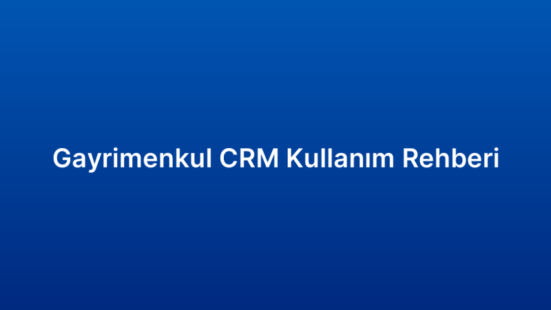 Gayrimenkul CRM Kullanım Rehberi