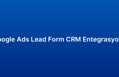 Google Ads Lead Form CRM Entegrasyonu