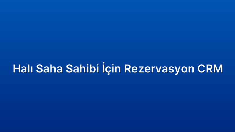 Halı Saha Sahibi İçin Rezervasyon CRM
