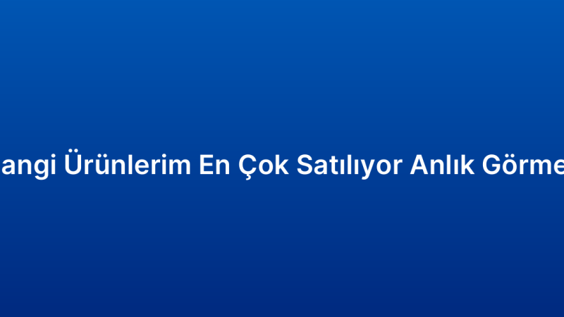 Hangi Ürünlerim En Çok Satılıyor Anlık Görmek