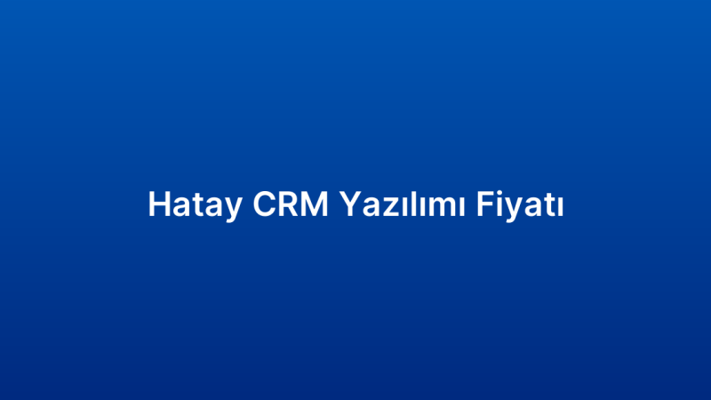 Hatay CRM Yazılımı Fiyatı