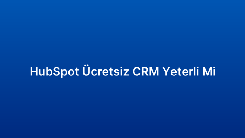 HubSpot Ücretsiz CRM Yeterli Mi