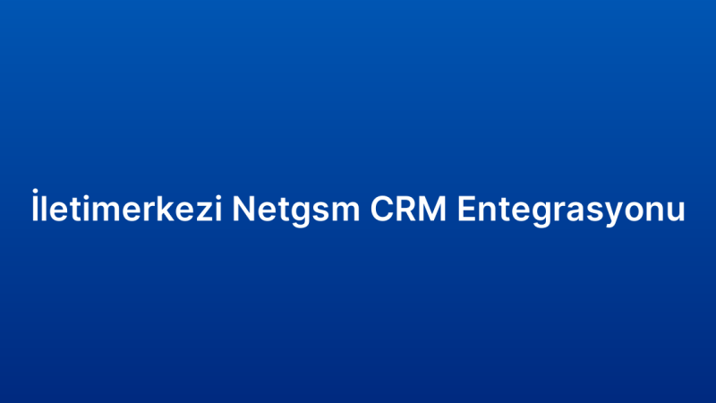İletimerkezi Netgsm CRM Entegrasyonu