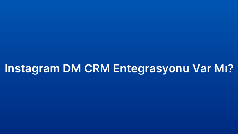 Instagram DM CRM Entegrasyonu Var Mı?