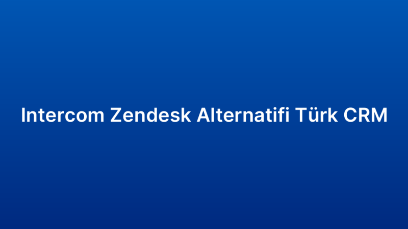 Intercom Zendesk Alternatifi Türk CRM
