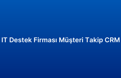 IT Destek Firması Müşteri Takip CRM