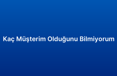 Kaç Müşterim Olduğunu Bilmiyorum