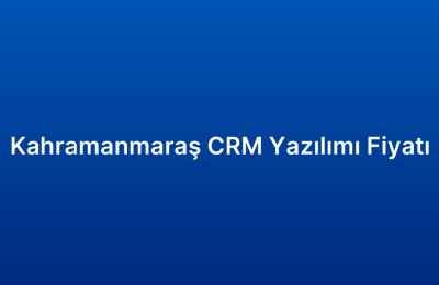 Kahramanmaraş CRM Yazılımı Fiyatı